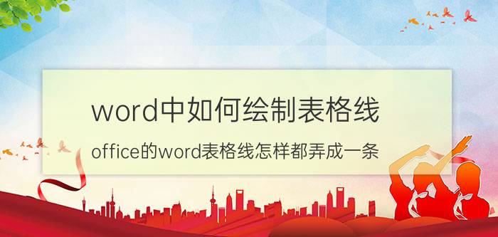 word中如何绘制表格线 office的word表格线怎样都弄成一条？